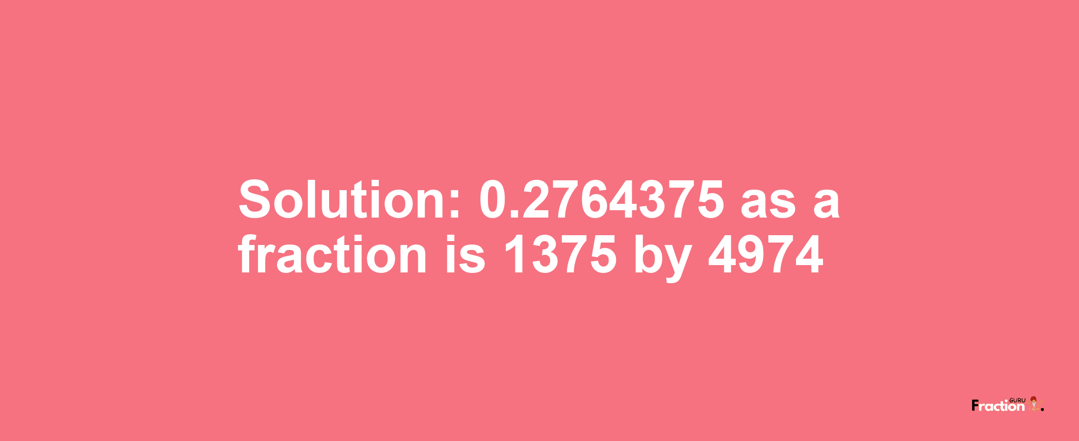 Solution:0.2764375 as a fraction is 1375/4974